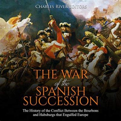 La Guerra de Sucesión Española: Un Conflicto Dinástico que Transformó Europa y Consolidó la Monarquía Borbónica